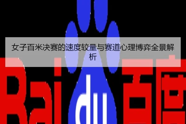 女子百米决赛的速度较量与赛道心理博弈全景解析