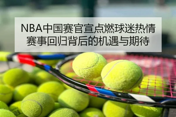 NBA中国赛官宣点燃球迷热情 赛事回归背后的机遇与期待