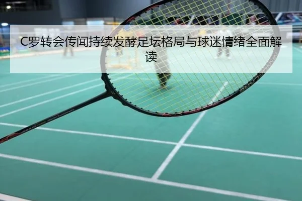 C罗转会传闻持续发酵足坛格局与球迷情绪全面解读
