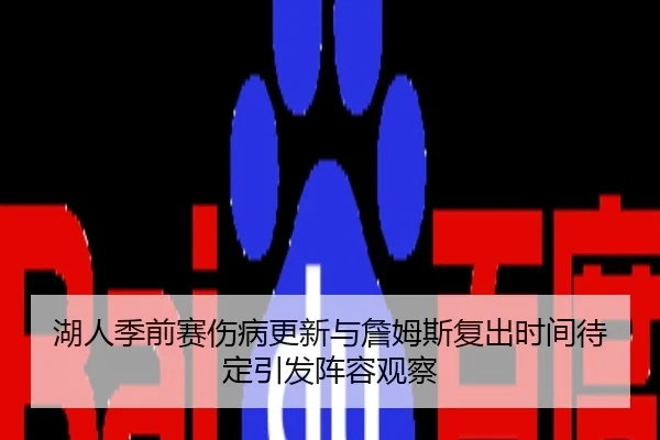湖人季前赛伤病更新与詹姆斯复出时间待定引发阵容观察
