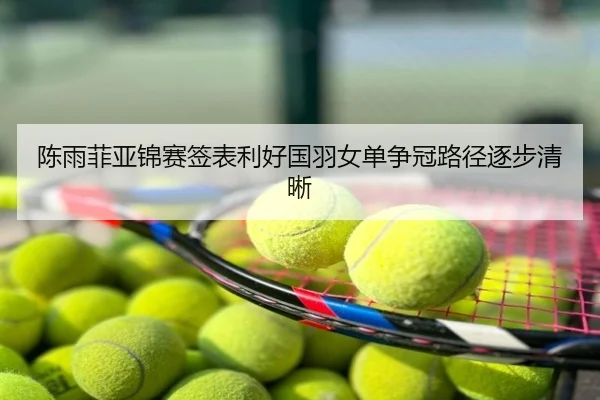 陈雨菲亚锦赛签表利好国羽女单争冠路径逐步清晰
