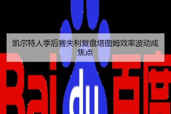 凯尔特人季后赛失利复盘塔图姆效率波动成焦点