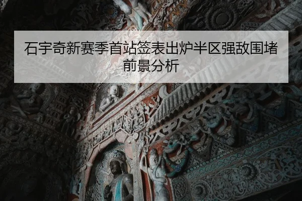 石宇奇新赛季首站签表出炉半区强敌围堵前景分析